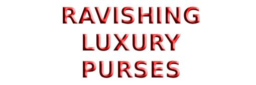 Ravishing Luxury Purses
